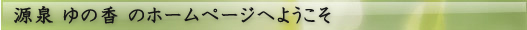 源泉ゆの香のホームページへようこそ